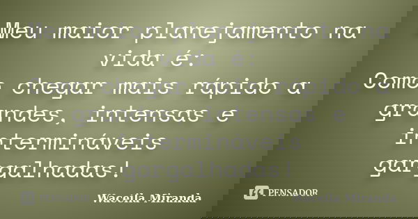 Meu maior planejamento na vida é: Como chegar mais rápido a grandes, intensas e intermináveis gargalhadas!... Frase de Waceila Miranda.