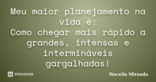 Meu maior planejamento na vida é: Como chegar mais rápido a grandes, intensas e intermináveis gargalhadas!... Frase de Waceila Miranda.