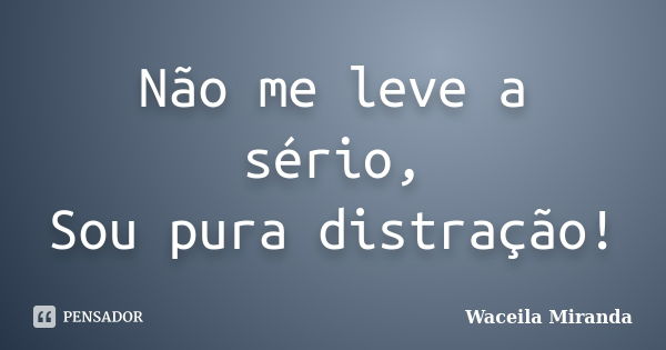 Não me leve a sério, Sou pura distração!... Frase de Waceila Miranda.