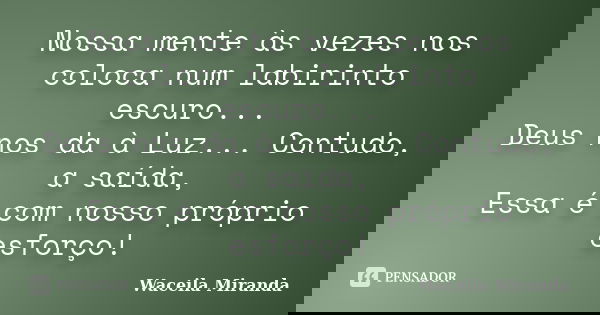 Nossa mente às vezes nos coloca num labirinto escuro... Deus nos da à Luz... Contudo, a saída, Essa é com nosso próprio esforço!... Frase de Waceila Miranda.