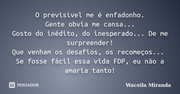 O previsível me é enfadonho. Gente obvia me cansa... Gosto do inédito, do inesperado... De me surpreender! Que venham os desafios, os recomeços... Se fosse fáci... Frase de Waceila Miranda.