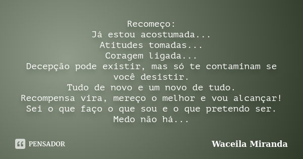 Recomeço: Já estou acostumada... Atitudes tomadas... Coragem ligada... Decepção pode existir, mas só te contaminam se você desistir. Tudo de novo e um novo de t... Frase de Waceila Miranda.