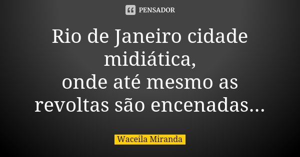 Rio de Janeiro cidade midiática, onde até mesmo as revoltas são encenadas...... Frase de Waceila Miranda.