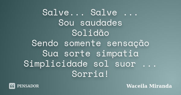 Salve... Salve ... Sou saudades Solidão Sendo somente sensação Sua sorte simpatia Simplicidade sol suor ... Sorria!... Frase de Waceila Miranda.