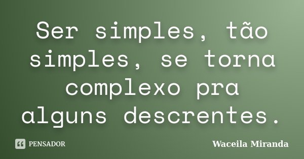 Ser simples, tão simples, se torna complexo pra alguns descrentes.... Frase de Waceila Miranda.