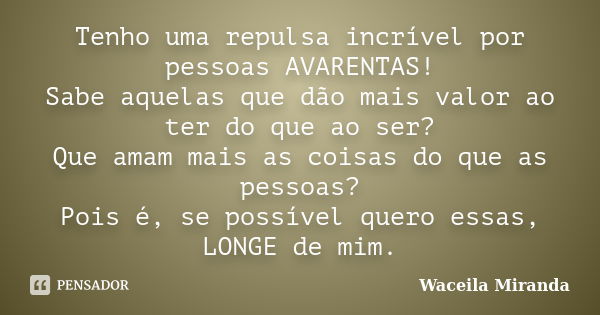 Tenho uma repulsa incrível por pessoas AVARENTAS! Sabe aquelas que dão mais valor ao ter do que ao ser? Que amam mais as coisas do que as pessoas? Pois é, se po... Frase de Waceila Miranda.