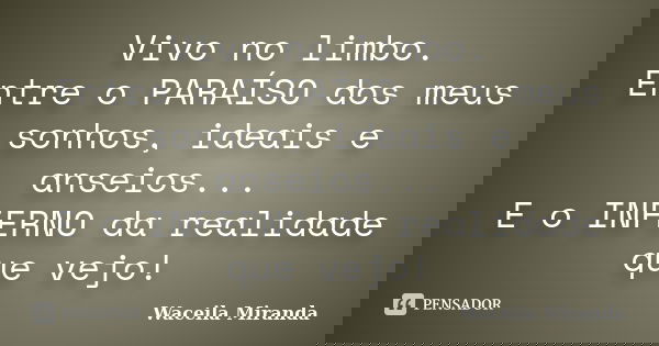 Vivo no limbo. Entre o PARAÍSO dos meus sonhos, ideais e anseios... E o INFERNO da realidade que vejo!... Frase de Waceila Miranda.