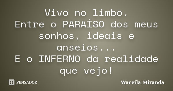 Vivo no limbo. Entre o PARAÍSO dos meus sonhos, ideais e anseios... E o INFERNO da realidade que vejo!... Frase de Waceila Miranda.