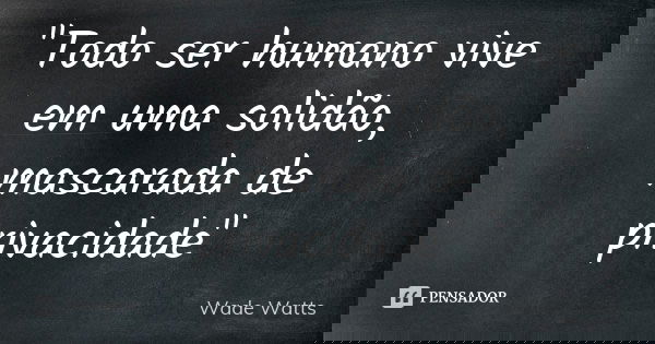 "Todo ser humano vive em uma solidão, mascarada de privacidade"... Frase de Wade Watts.