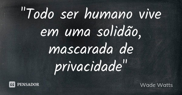 "Todo ser humano vive em uma solidão, mascarada de privacidade"... Frase de Wade Watts.