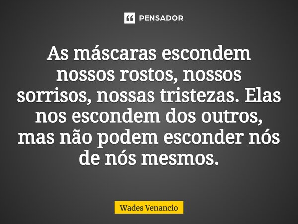 ⁠As máscaras escondem nossos rostos, nossos sorrisos, nossas tristezas. Elas nos escondem dos outros, mas não podem esconder nós de nós mesmos.... Frase de Wades Venancio.