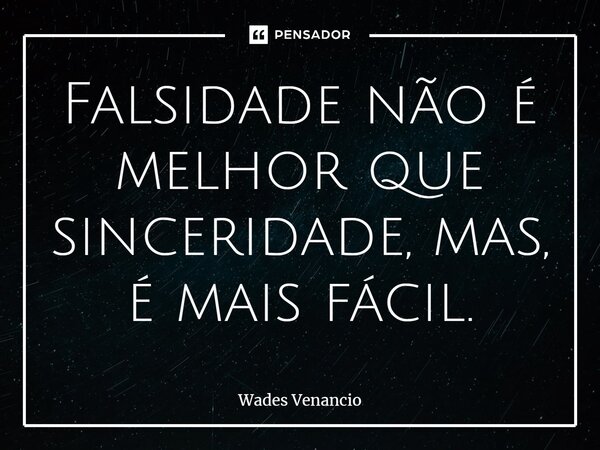 ⁠Falsidade não é melhor que sinceridade, mas, é mais fácil.... Frase de Wades Venancio.