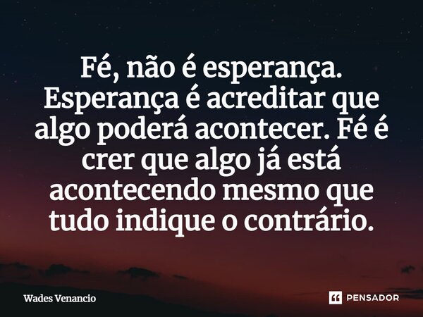 ⁠Fé, não é esperança. Esperança é acreditar que algo poderá acontecer. Fé é crer que algo já está acontecendo mesmo que tudo indique o contrário.... Frase de Wades Venancio.