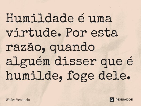 ⁠Humildade é uma virtude. Por esta razão, quando alguém disser que é humilde, foge dele.... Frase de Wades Venancio.
