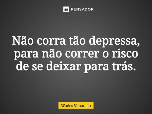 ⁠Não corra tão depressa, para não correr o risco de se deixar para trás.... Frase de Wades Venancio.