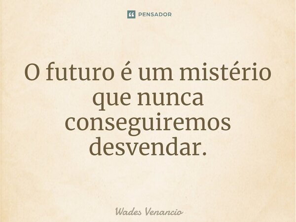 ⁠O futuro é um mistério que nunca conseguiremos desvendar.... Frase de Wades Venancio.