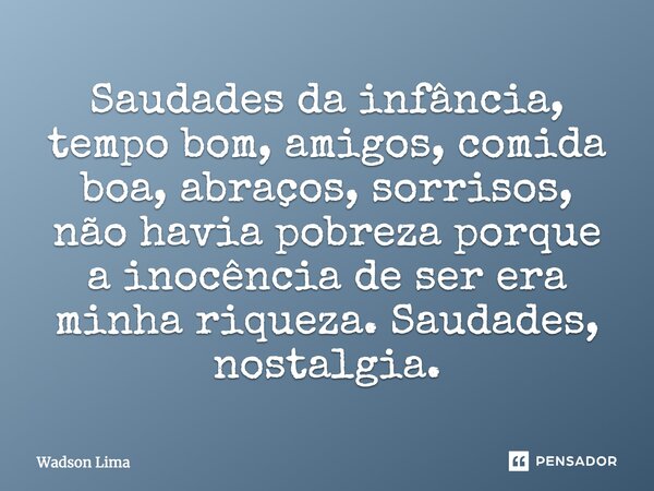 Saudades da infância, tempo bom, amigos, comida boa, abraços, sorrisos, não havia pobreza porque a inocência de ser era minha riqueza. Saudades, nostalgia.... Frase de Wadson Lima.