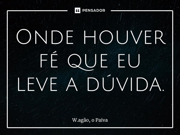 Onde houver fé que eu leve a dúvida.⁠... Frase de W.agão, o Paiva.