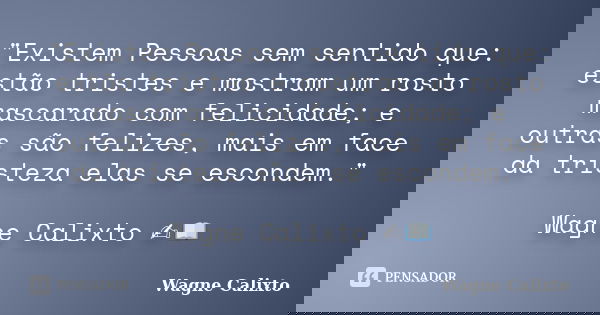 "Existem Pessoas sem sentido que: estão tristes e mostram um rosto mascarado com felicidade; e outras são felizes, mais em face da tristeza elas se esconde... Frase de Wagne Calixto.