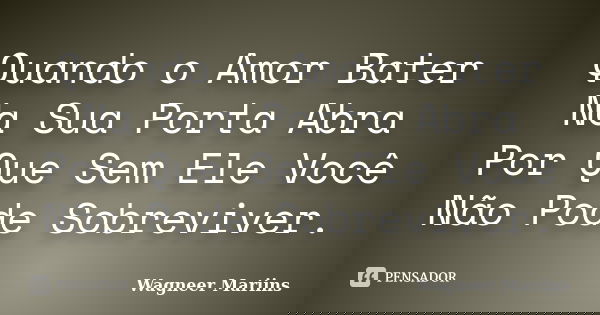 Quando o Amor Bater Na Sua Porta Abra Por Que Sem Ele Você Não Pode Sobreviver.... Frase de Wagneer Mariins.
