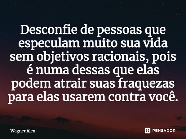 ⁠Desconfie de pessoas que especulam muito sua vida sem objetivos racionais, pois é numa dessas que elas podem atrair suas fraquezas para elas usarem contra você... Frase de Wagner Alex.