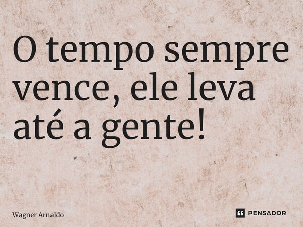 O tempo sempre vence, ele leva até a gente! ⁠... Frase de Wagner Arnaldo.