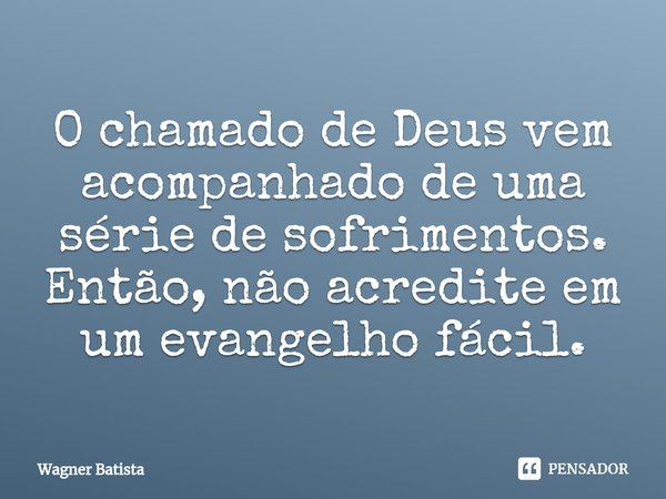 ⁠O chamado de Deus vem acompanhado de uma série de sofrimentos. Então, não acredite em um evangelho fácil.... Frase de Wagner Batista.