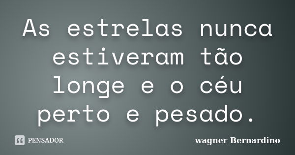 As estrelas nunca estiveram tão longe e o céu perto e pesado.... Frase de wagner Bernardino.