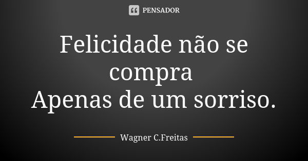 Felicidade não se compra Apenas de um sorriso.... Frase de Wagner C.Freitas.