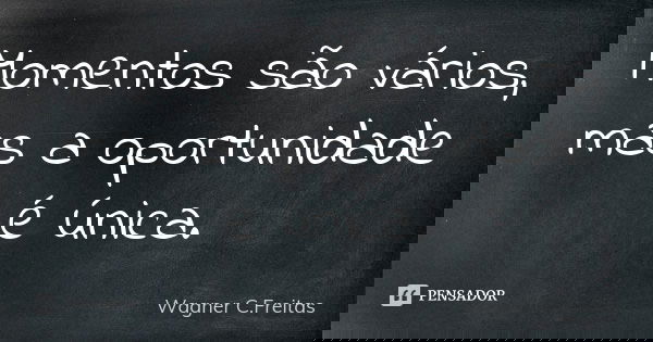 Momentos são vários, mas a oportunidade é única.... Frase de Wagner C. Freitas.
