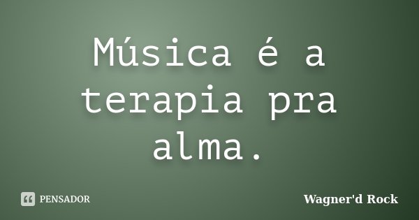 Música é a terapia pra alma.... Frase de Wagner'd Rock.