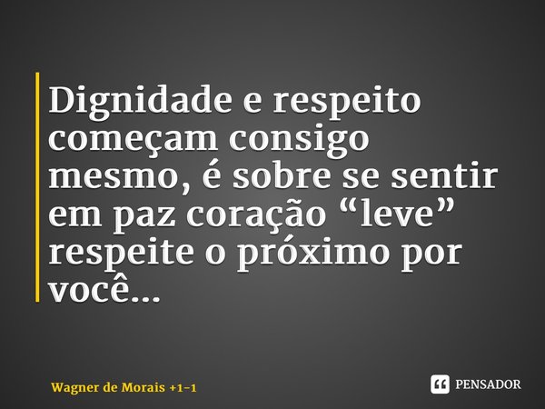 ⁠Dignidade e respeito começam consigo mesmo, é sobre se sentir em paz coração “leve” respeite o próximo por você...... Frase de Wagner de Morais 1-1.