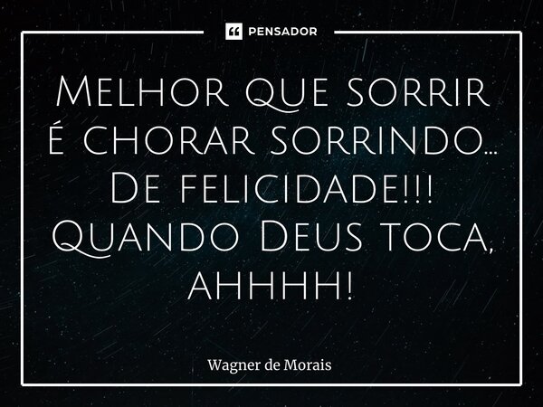 ⁠⁠Melhor que sorrir é chorar sorrindo… De felicidade!!! Quando Deus toca, ahhhh!... Frase de Wagner de Morais.