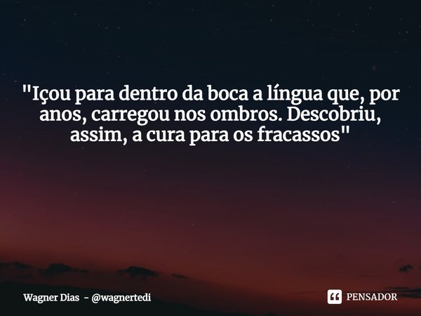 "Içou para dentro da boca a língua que, por anos, carregou nos ombros. Descobriu, assim, a cura para os fracassos" ⁠... Frase de Wagner Dias - wagnertedi.