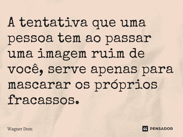 ⁠A tentativa que uma pessoa tem ao passar uma imagem ruim de você, serve apenas para mascarar os próprios fracassos.... Frase de Wagner Dom.