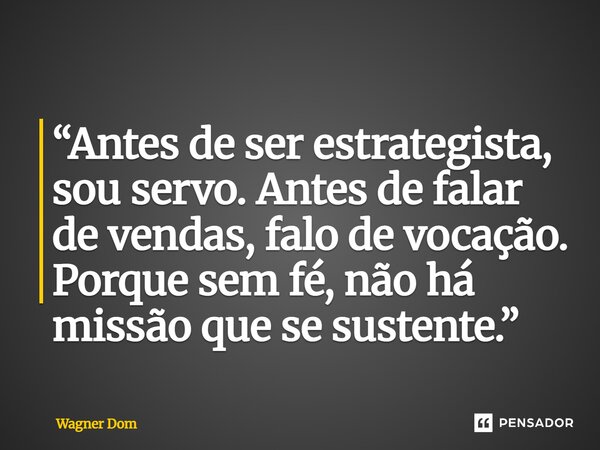 ⁠“Antes de ser estrategista, sou servo. Antes de falar de vendas, falo de vocação. Porque sem fé, não há missão que se sustente.”... Frase de Wagner Dom.