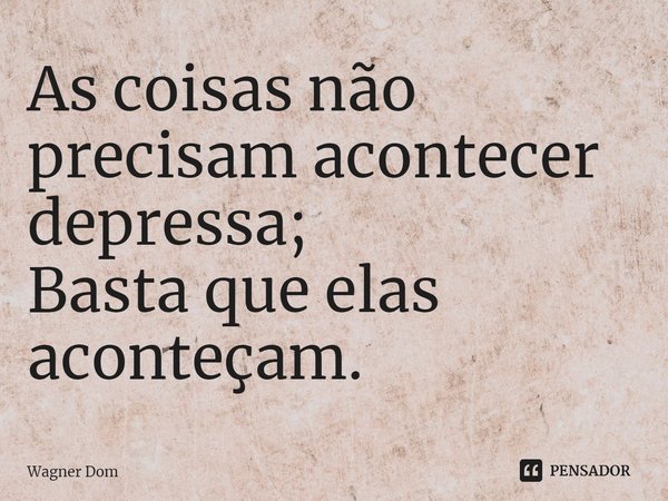 ⁠As coisas não precisam acontecer depressa;
Basta que elas aconteçam.... Frase de Wagner Dom.