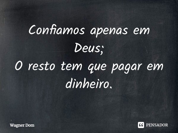 ⁠Confiamos apenas em Deus;
O resto tem que pagar em dinheiro.... Frase de Wagner Dom.