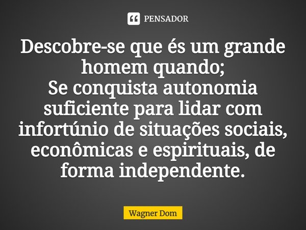 ⁠Descobre-se que és um grande homem quando;
Se conquista autonomia suficiente para lidar com infortúnio de situações sociais, econômicas e espirituais, de forma... Frase de Wagner Dom.