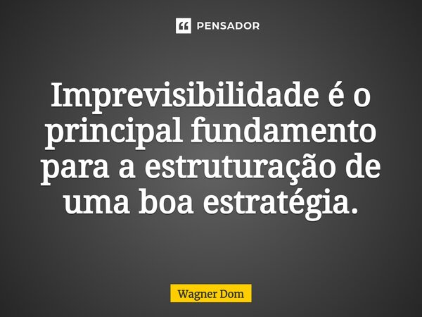 ⁠Imprevisibilidade é o principal fundamento para a estruturação de uma boa estratégia.... Frase de Wagner Dom.