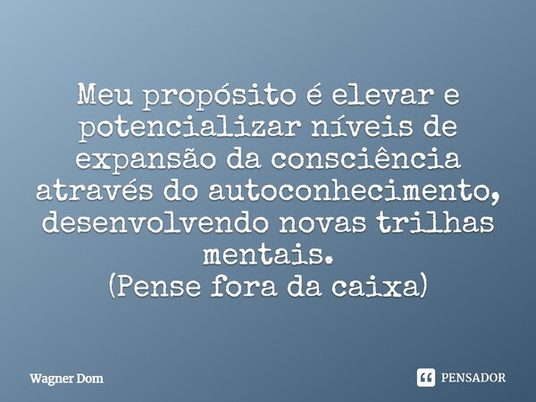 ⁠Meu propósito é elevar e potencializar níveis de expansão da consciência através do autoconhecimento, desenvolvendo novas trilhas mentais. (Pense fora da caixa... Frase de Wagner Dom.