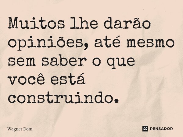 ⁠Muitos lhe darão opiniões, até mesmo sem saber o que você está construindo.... Frase de Wagner Dom.
