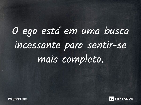 ⁠⁠O ego está em uma busca incessante para sentir-se mais completo.... Frase de Wagner Dom.