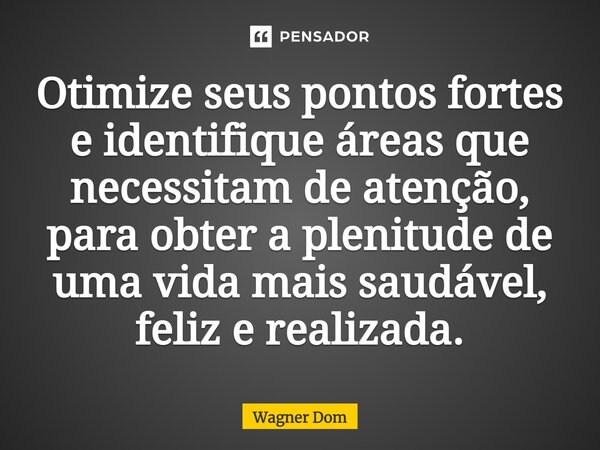 ⁠Otimize seus pontos fortes e identifique áreas que necessitam de atenção, para obter a plenitude de uma vida mais saudável, feliz e realizada.... Frase de Wagner Dom.