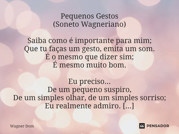 ⁠Pequenos Gestos (Soneto Wagneriano) Saiba como é importante para mim; Que tu faças um gesto, emita um som. É o mesmo que dizer sim; É mesmo muito bom. Eu preci... Frase de Wagner Dom.