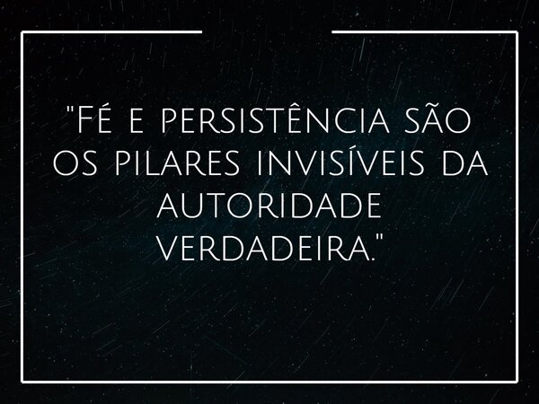 "Fé e persistência são os pilares invisíveis da autoridade verdadeira."... Frase de Wagner_Dom.