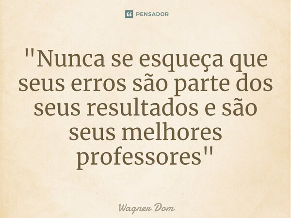 "⁠Nunca se esqueça que seus erros são parte dos seus resultados e são seus melhores professores"... Frase de Wagner Dom.