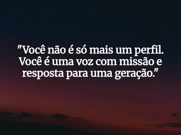 "Você não é só mais um perfil. Você é uma voz com missão e resposta para uma geração."... Frase de Wagner_Dom.