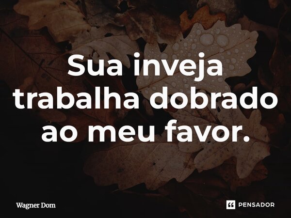 ⁠Sua inveja trabalha dobrado ao meu favor.... Frase de Wagner Dom.
