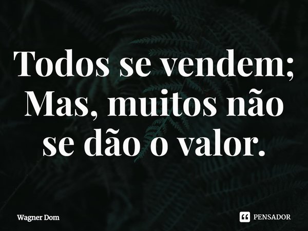 ⁠Todos se vendem; Mas, muitos não se dão o valor.... Frase de Wagner Dom.